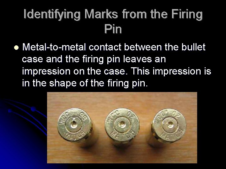 Identifying Marks from the Firing Pin l Metal-to-metal contact between the bullet case and