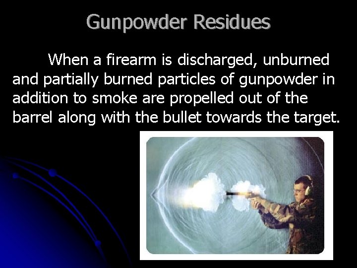Gunpowder Residues When a firearm is discharged, unburned and partially burned particles of gunpowder