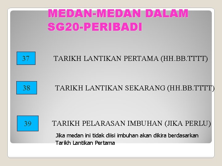 MEDAN-MEDAN DALAM SG 20 -PERIBADI 37 TARIKH LANTIKAN PERTAMA (HH. BB. TTTT) 38 TARIKH