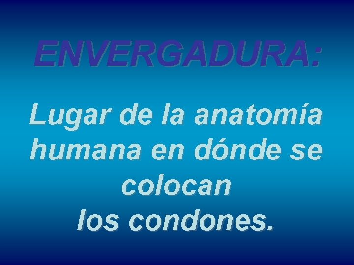 ENVERGADURA: Lugar de la anatomía humana en dónde se colocan los condones. 