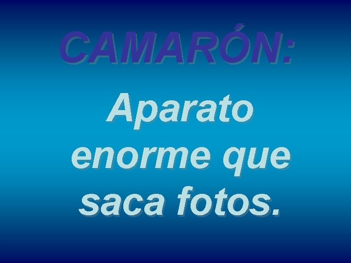 CAMARÓN: Aparato enorme que saca fotos. 