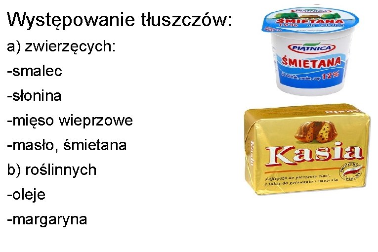 Występowanie tłuszczów: a) zwierzęcych: -smalec -słonina -mięso wieprzowe -masło, śmietana b) roślinnych -oleje -margaryna