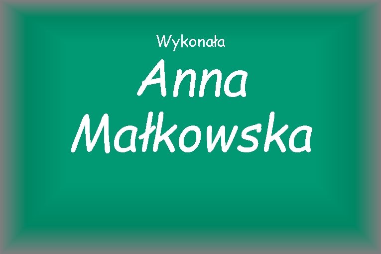 Wykonała Anna Małkowska 