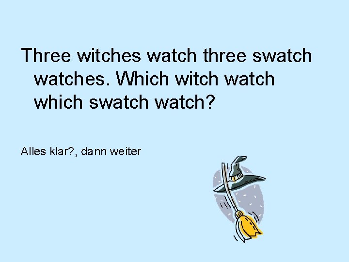 Three witches watch three swatches. Which witch watch which swatch? Alles klar? , dann