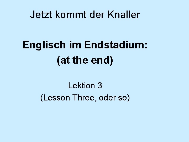 Jetzt kommt der Knaller Englisch im Endstadium: (at the end) Lektion 3 (Lesson Three,