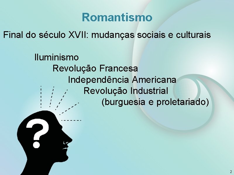 Romantismo Final do século XVII: mudanças sociais e culturais Iluminismo Revolução Francesa Independência Americana