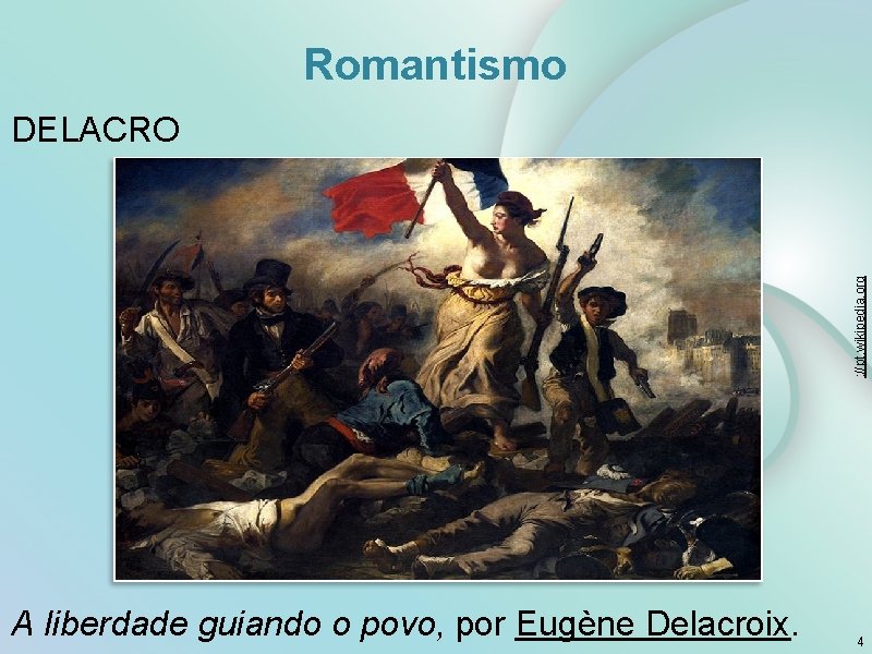 Romantismo : //pt. wikipedia. org DELACRO A liberdade guiando o povo, por Eugène Delacroix.