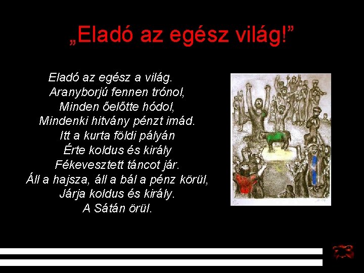 „Eladó az egész világ!” Eladó az egész a világ. Aranyborjú fennen trónol, Minden őelőtte