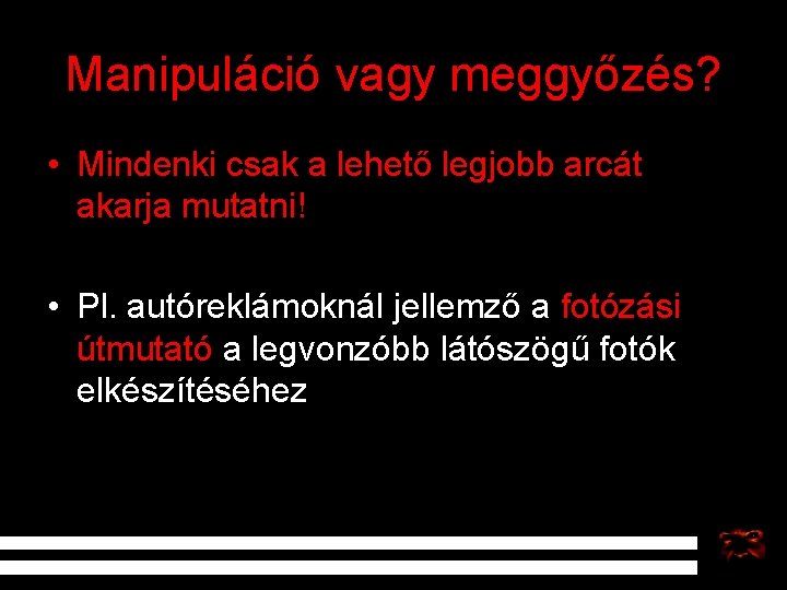 Manipuláció vagy meggyőzés? • Mindenki csak a lehető legjobb arcát akarja mutatni! • Pl.