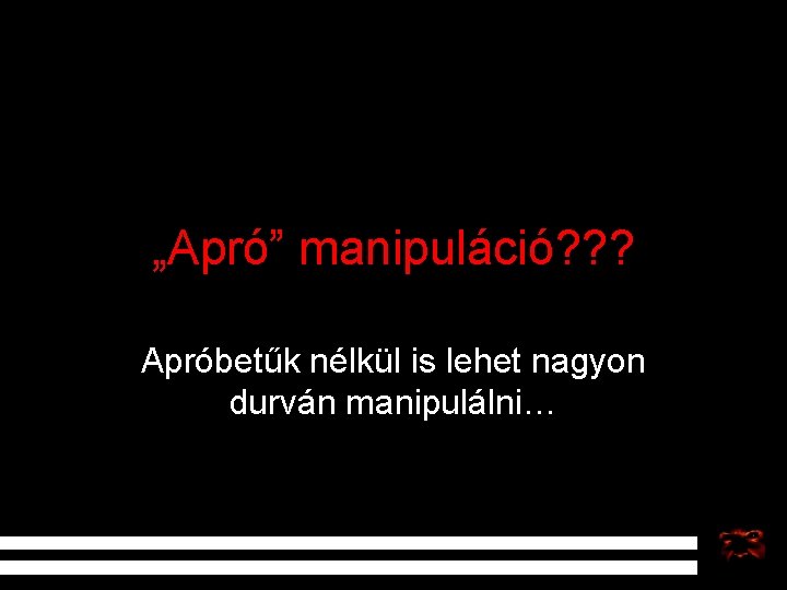 „Apró” manipuláció? ? ? Apróbetűk nélkül is lehet nagyon durván manipulálni… 