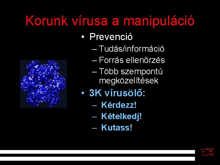 Korunk vírusa a manipuláció • Prevenció – Tudás/információ – Forrás ellenőrzés – Több szempontú