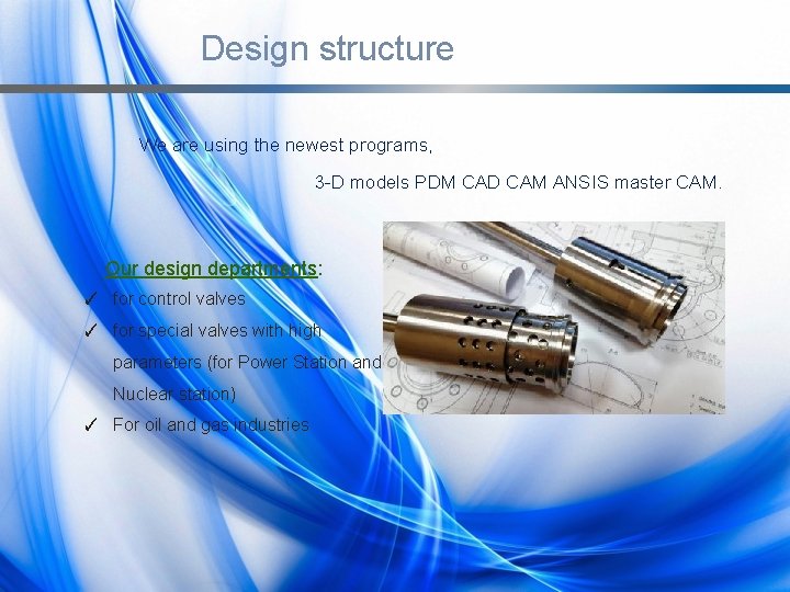Design structure We are using the newest programs, 3 -D models PDM CAD CAM