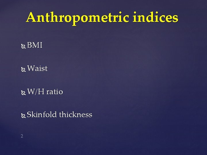 Anthropometric indices BMI Waist W/H ratio Skinfold thickness 2 