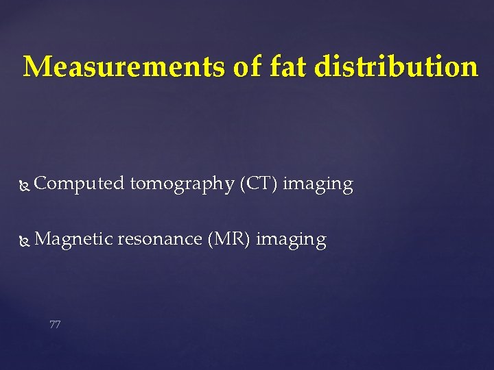 Measurements of fat distribution Computed tomography (CT) imaging Magnetic resonance (MR) imaging 77 