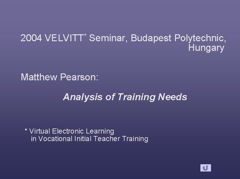 2004 VELVITT* Seminar, Budapest Polytechnic, Hungary Matthew Pearson: Analysis of Training Needs * Virtual