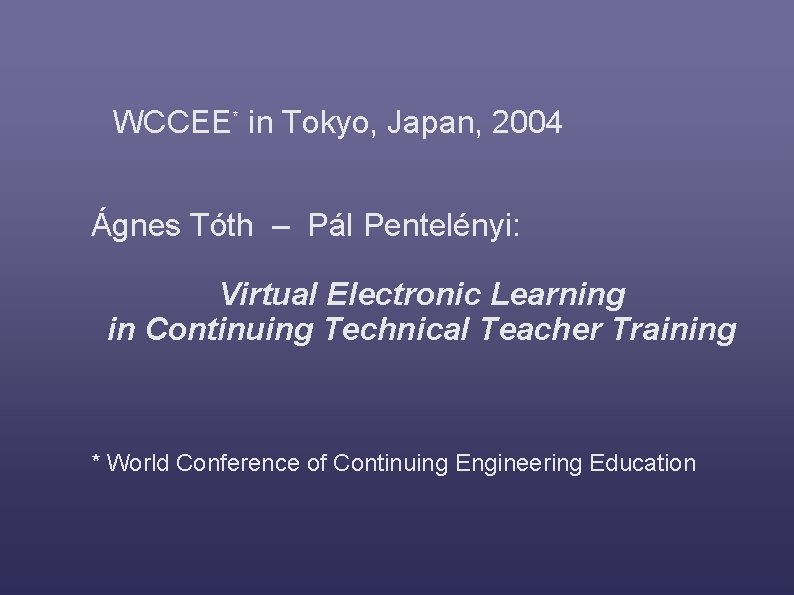 WCCEE* in Tokyo, Japan, 2004 Ágnes Tóth – Pál Pentelényi: Virtual Electronic Learning in