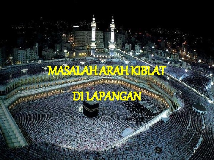 MASALAH ARAH KIBLAT DI LAPANGAN 