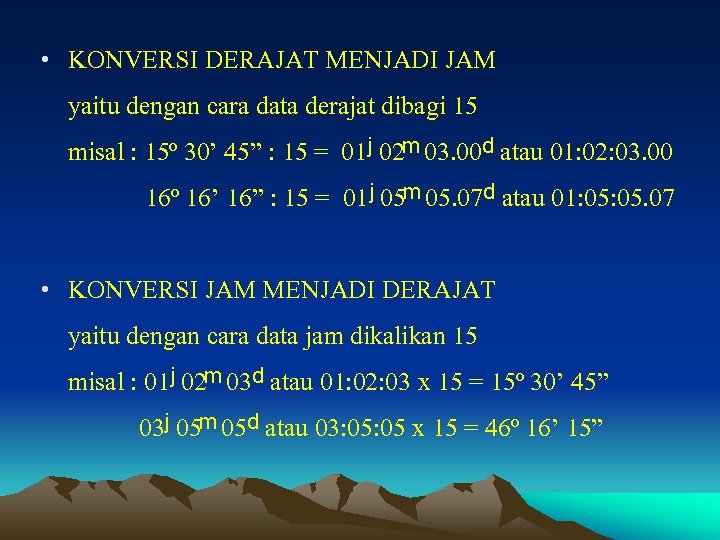  • KONVERSI DERAJAT MENJADI JAM yaitu dengan cara data derajat dibagi 15 misal