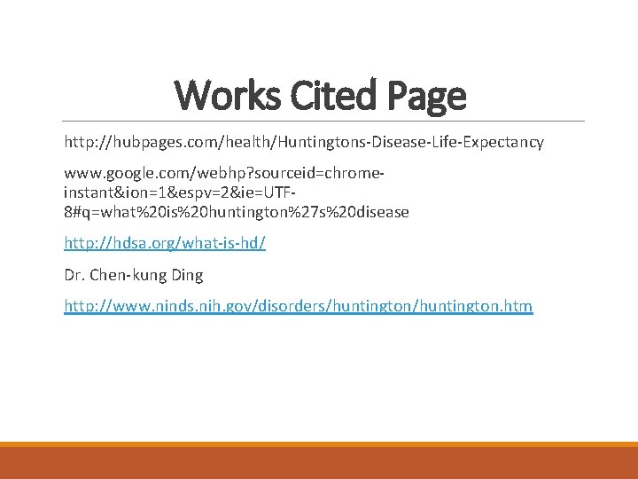 Works Cited Page http: //hubpages. com/health/Huntingtons-Disease-Life-Expectancy www. google. com/webhp? sourceid=chromeinstant&ion=1&espv=2&ie=UTF 8#q=what%20 is%20 huntington%27 s%20