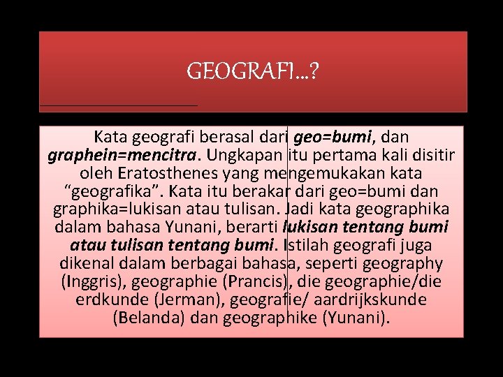 GEOGRAFI…? Kata geografi berasal dari geo=bumi, dan graphein=mencitra. Ungkapan itu pertama kali disitir oleh