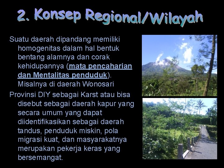 Suatu daerah dipandang memiliki homogenitas dalam hal bentuk bentang alamnya dan corak kehidupannya (mata