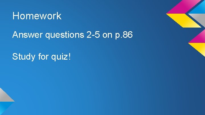 Homework Answer questions 2 -5 on p. 86 Study for quiz! 