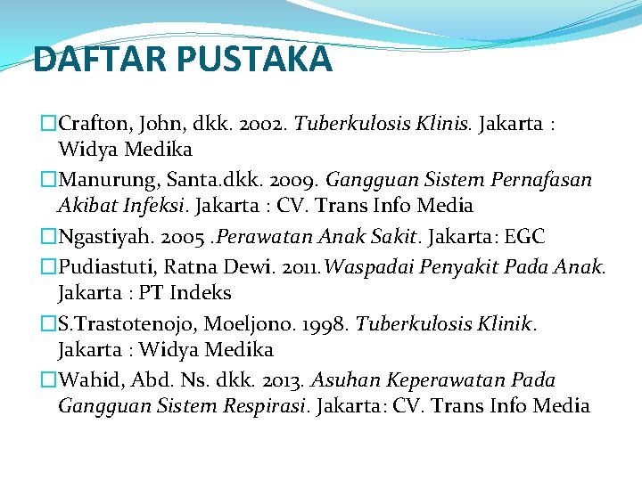 DAFTAR PUSTAKA �Crafton, John, dkk. 2002. Tuberkulosis Klinis. Jakarta : Widya Medika �Manurung, Santa.