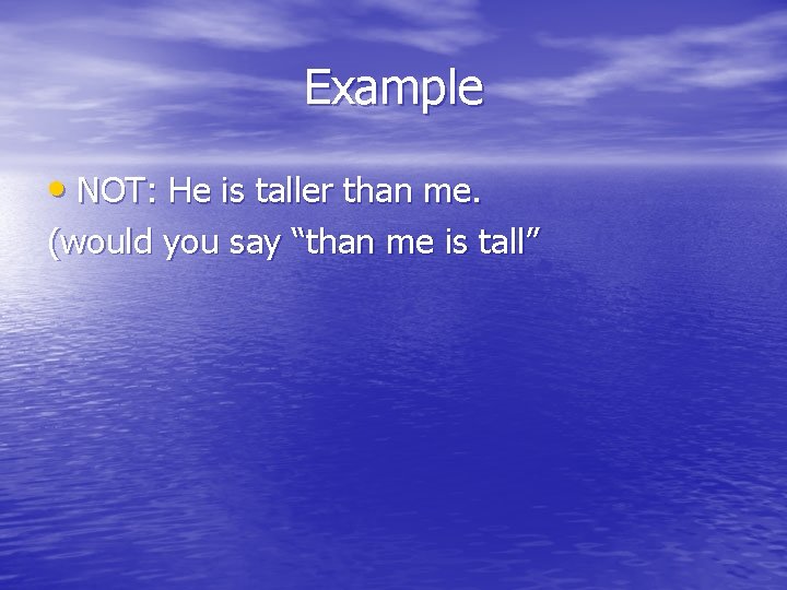 Example • NOT: He is taller than me. (would you say “than me is