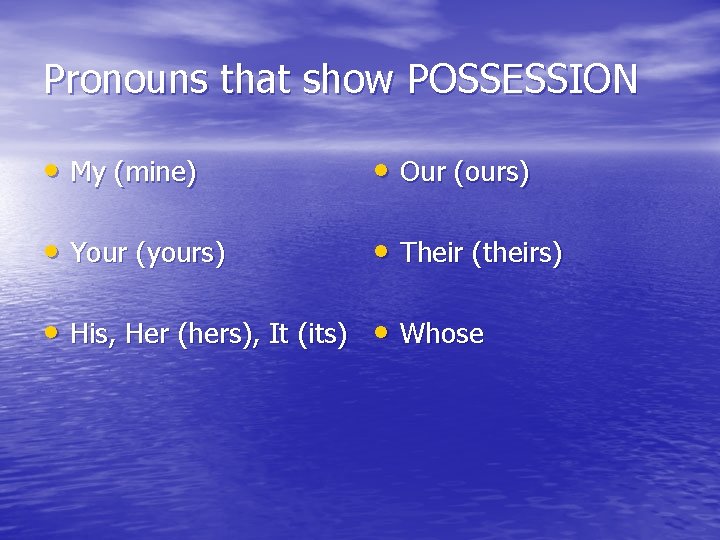 Pronouns that show POSSESSION • My (mine) • Our (ours) • Your (yours) •