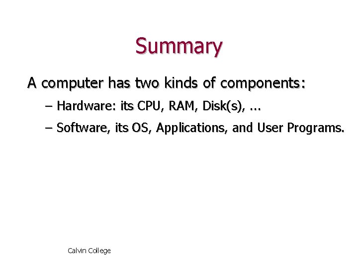 Summary A computer has two kinds of components: – Hardware: its CPU, RAM, Disk(s),