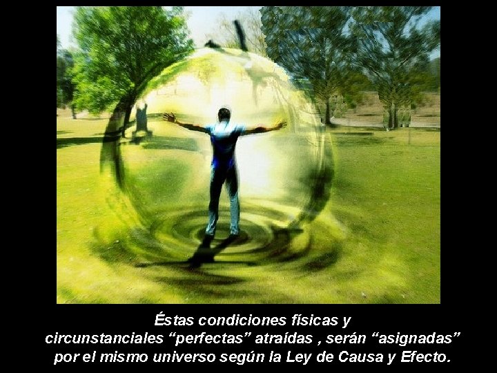 Éstas condiciones físicas y circunstanciales “perfectas” atraídas , serán “asignadas” por el mismo universo