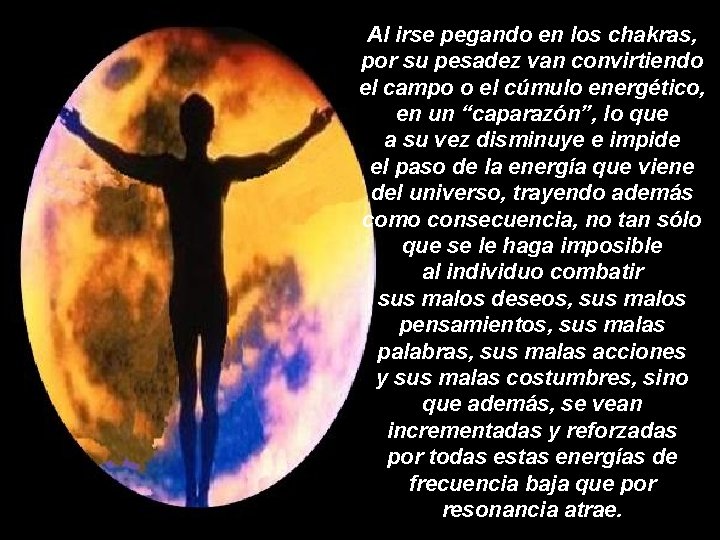 Al irse pegando en los chakras, por su pesadez van convirtiendo el campo o