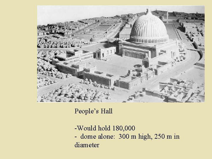 People’s Hall -Would hold 180, 000 - dome alone: 300 m high, 250 m