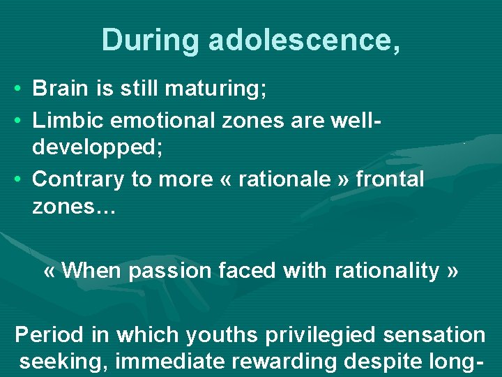 During adolescence, • Brain is still maturing; • Limbic emotional zones are welldevelopped; •