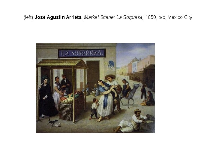(left) Jose Agustin Arrieta, Market Scene: La Sorpresa, 1850, o/c, Mexico City 