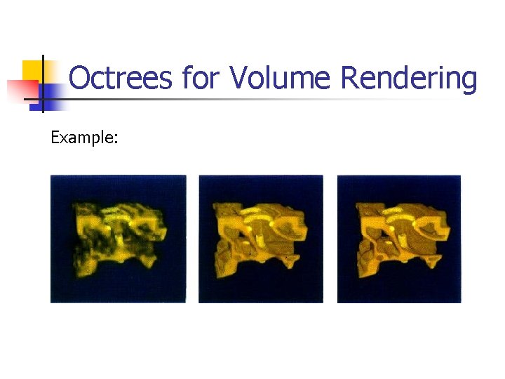 Octrees for Volume Rendering Example: 