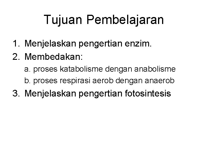 Tujuan Pembelajaran 1. Menjelaskan pengertian enzim. 2. Membedakan: a. proses katabolisme dengan anabolisme b.