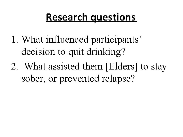 Research questions 1. What influenced participants’ decision to quit drinking? 2. What assisted them