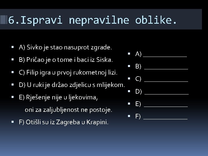 6. Ispravi nepravilne oblike. A) Sivko je stao nasuprot zgrade. B) Pričao je o