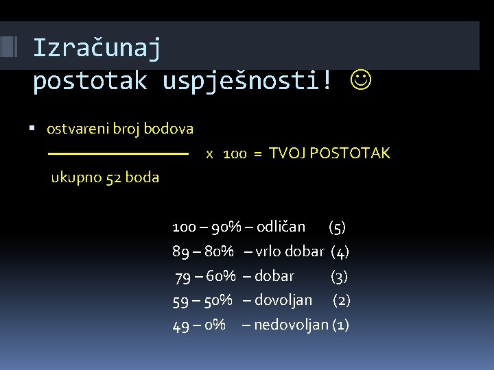 Izračunaj postotak uspješnosti! ostvareni broj bodova x 100 = TVOJ POSTOTAK ukupno 52 boda