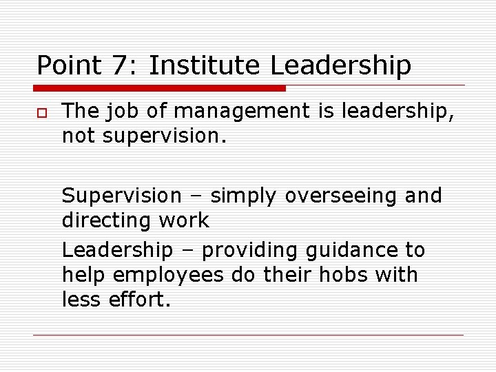 Point 7: Institute Leadership o The job of management is leadership, not supervision. Supervision