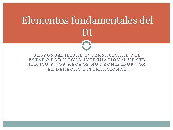 Elementos fundamentales del DI RESPONSABILIDAD INTERNACIONAL DEL ESTADO POR HECHO INTERNACIONALMENTE ILICITO Y POR