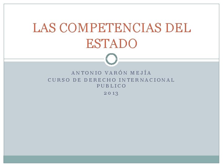 LAS COMPETENCIAS DEL ESTADO ANTONIO VARÓN MEJÍA CURSO DE DERECHO INTERNACIONAL PUBLICO 2013 