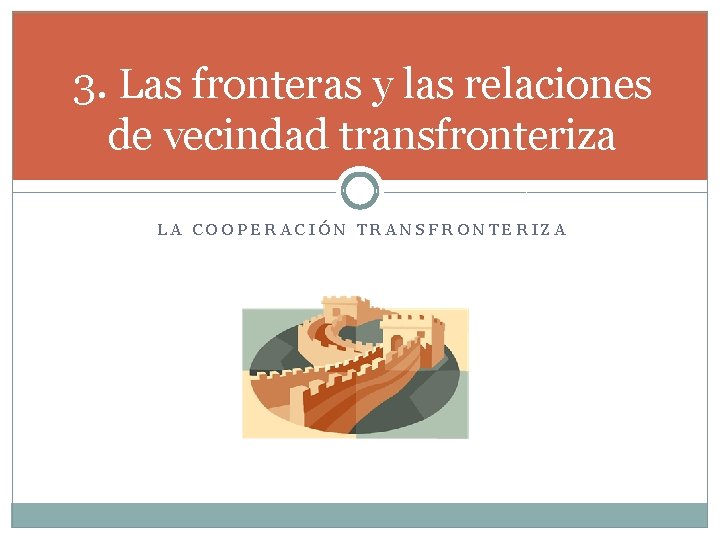 3. Las fronteras y las relaciones de vecindad transfronteriza LA COOPERACIÓN TRANSFRONTERIZA 