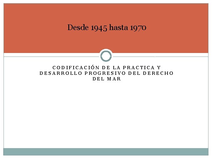 Desde 1945 hasta 1970 CODIFICACIÓN DE LA PRACTICA Y DESARROLLO PROGRESIVO DEL DERECHO DEL