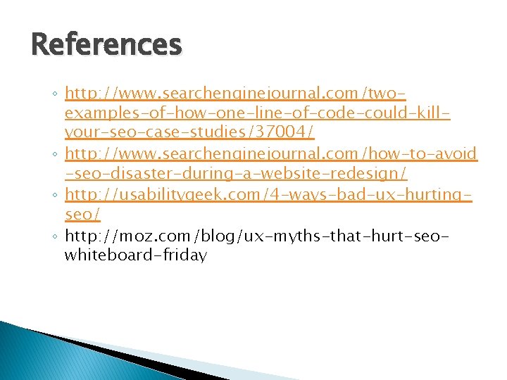 References ◦ http: //www. searchenginejournal. com/twoexamples-of-how-one-line-of-code-could-killyour-seo-case-studies/37004/ ◦ http: //www. searchenginejournal. com/how-to-avoid -seo-disaster-during-a-website-redesign/ ◦ http: