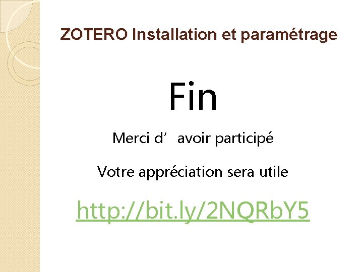 ZOTERO Installation et paramétrage Fin Merci d’avoir participé Votre appréciation sera utile http: //bit.