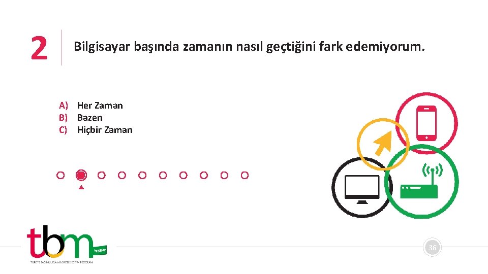 2 Bilgisayar başında zamanın nasıl geçtiğini fark edemiyorum. A) Her Zaman B) Bazen C)