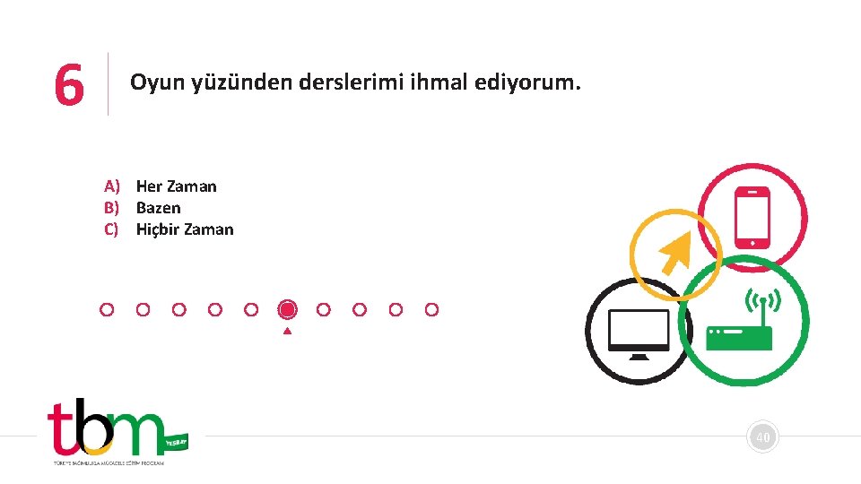 6 Oyun yüzünden derslerimi ihmal ediyorum. A) Her Zaman B) Bazen C) Hiçbir Zaman