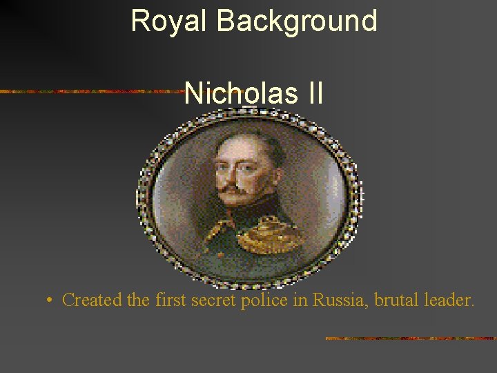 Royal Background Nicholas II • Created the first secret police in Russia, brutal leader.